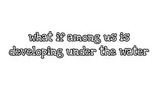 What if among us is developing under the water?