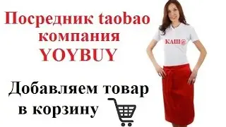 Добавляем товар в корзину на сайте посредника yoybuy. Полезные советы. Покупки таобао. Taobao shopp