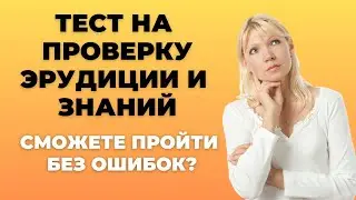 ТЕСТ НА ПРОВЕРКУ ЭРУДИЦИИ И ЗНАНИЙ #5. СПРАВИТЕСЬ БЕЗ ОШИБОК? 