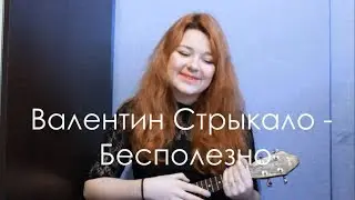Валентин Стрыкало - Бесполезно разбор на укулеле