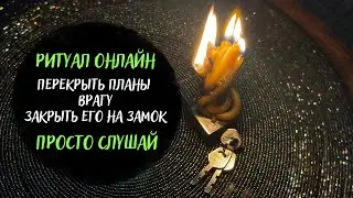 ИЗБАВЛЕНИЯ ОТ ВРАГОВ - Закрыть врагов на замок, Перекрыть им планы, Обратка врагу, Ритуал онлайн