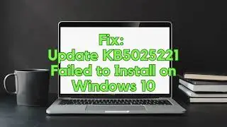 Fix: Update KB5025221 Failed to Install on Windows 10