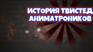ПОЛНАЯ ИСТОРИЯ ТВИСТЕД АНИМАТРОНИКОВ. ФНАФ ИСТОРИИ