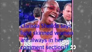 Clarissa Sheilds says light skinned women are dragging her?! Are light skinned women “bullies”?