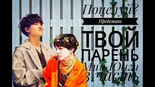 /ПОЦЕЛУЙ?/ПРЕДСТАВЬ ТВОЙ ПАРЕНЬ МИН ЮНГИ/3 ЧАСТЬ/