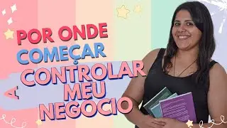 Por Onde Comecar a Controlar Meu Negócio
