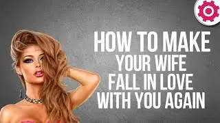 How to Make your Wife Fall in Love With You Again