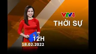 Bản tin thời sự tiếng Việt 12h - 18/02/2022 | VTV4