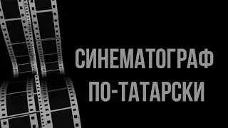 Как татары открывали для себя кино / Синематограф