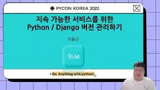지속가능한 서비스를 위한 Python  Django 버전 관리하기, 이동근 - PyCon Korea 2022