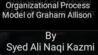 Graham Allison's Organizational Process Model  By Syed Ali Naqi Kazmi