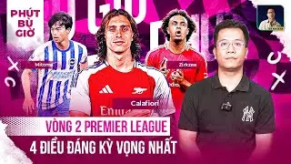 PHÚT BÙ GIỜ | NHỮNG ĐIỀU ĐÁNG CHỜ ĐỢI NHẤT VÒNG 2 PREMIER LEAGUE 24/25