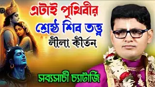 এটাই পৃথিবীর শ্রেষ্ঠ শিব তত্ত্ব লীলা কীর্তন | সব্যসাচী চ্যাটার্জী | Sabyasachi Chatterjee Kirtan |