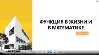 ФУНКЦИЯ В ЖИЗНИ И В МАТЕМАТИКЕ  Часть 12