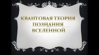 Квантовая теория  познания вселенной