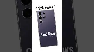Samsung Galaxy S25 Series : Good News