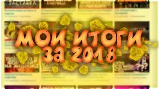 МОИ ИТОГИ ЗА 2018! СЛОЖНОСТИ! УДАЧНЫЙ ГОД?