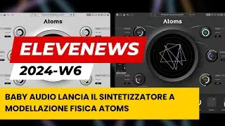 EleveNews 2024-W6 | Baby Audio lancia il sintetizzatore a modellazione fisica Atoms