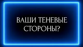 ВАШИ ТЕНЕВЫЕ СТОРОНЫ ?