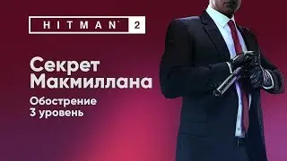 HITMAN 2 - Обострение - Секрет Макмиллана [Обострение]