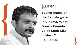 You've heard of the female gaze in cinema. What does a female voice look like in music? - TM Krishna