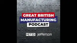 Great British Manufacturing Podcast Episode Nine
