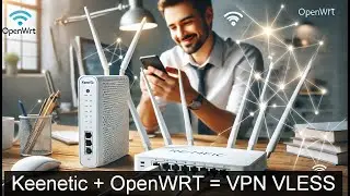 Как скрестить Keenetic + OpenWRT VPN VLESS (От А до Я)