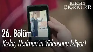 Kızlar, Neriman'ın videosunu izliyor! - Kırgın Çiçekler 26. Bölüm