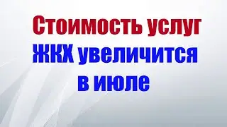 Стоимость услуг ЖКХ увеличится в июле