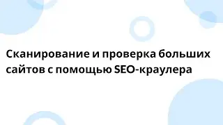 Сканирование и проверка больших сайтов с помощью SEO-краулера