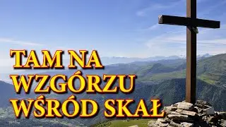 Tam na wzgórzu wśród skał, stary krzyż kiedyś stał na nim Pan zmarł, aby wieczne zbawienie dać mi