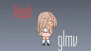 Hush || Glmv