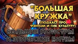 "БОЛЬШАЯ КРУЖКА" - подкаст о фэнтези и гик культуре. Большие Фэнтези Монстры и битвы это круто?