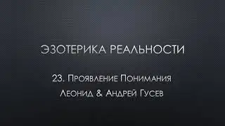 Эзотерика реальности. 23. Проявление Понимания