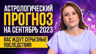 Астрологический прогноз на сентябрь 2023. Это может вас погубить!