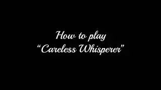 How to play Careless Whisperer