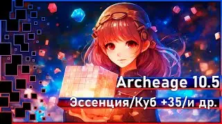 Archeage 10.5 - Новая эссенция / Куб + 35 / и др. / Вывод Рамианки?