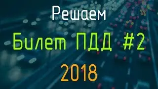 Решаем Билет ПДД №2 / Экзамен ГИБДД онлайн 2018