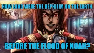 How long were the Nephilim on the Earth before the Flood of Noah?