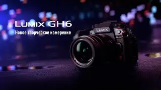 Lumix GH6 | Новое творческое измерение