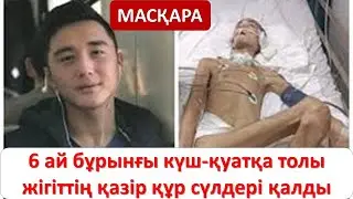 6 ай бұрынғы күш-қуатқа толы жігіттің қазір құр сүлдері қалды