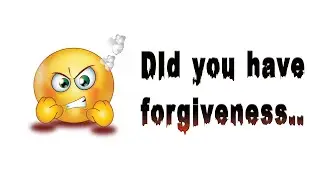 Did you have forgiveness ?