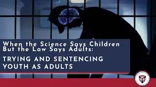 When the Science Says Children But the Law Says Adults: Trying and Sentencing Youth as Adults