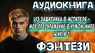 ИЗ ЗАЩИТНИКА В МСТИТЕЛЯ АУДИОКНИГА ФЭНТЕЗИ СЛУШАТЬ АУДИОКНИГА