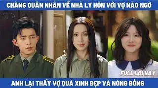 Người Vợ Nóng Bỏng, Chàng Quân Nhân Về Nhà Ly Hôn Với Vợ Nào Ngờ Anh Lại Thấy Cô Quá Xinh Đẹp