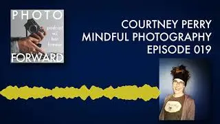 Photo Forward Podcast Ep. #019 | Mindful Photography | Courtney Perry