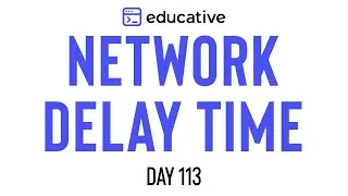 Network Delay Time | LeetCode Medium | Educative.io Day 113 | Graphs