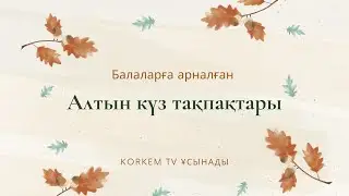 АЛТЫН КҮЗ ЕРТЕҢГІЛІК КЕ ТАҚПАҚТАР | ӨЛЕҢДЕР | АЛТЫН КҮЗ СЦЕНАРИЙ