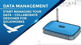 Start Managing your Data - Collaborative Designer for SOLIDWORKS