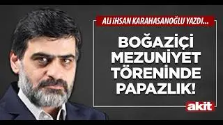 Yeni Akit - Ali Karahasanoğlu: Boğaziçi mezuniyet töreninde papazlık!